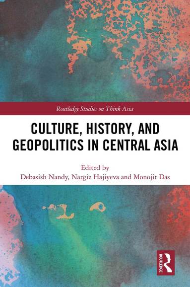 Debasish Nandy, Nargiz Hajiyeva, Monojit Das - Culture, History, and Geopolitics in Central Asia, Inbunden