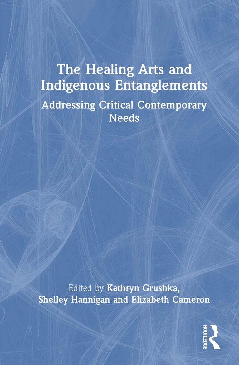 Kathryn Grushka, Shelley Hannigan, Elizabeth Cameron - Healing Arts and Indigenous Entanglements, Inbunden