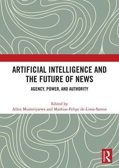 Allen Munoriyarwa, Mathias-Felipe de-Lima-Santos - Artificial Intelligence and the Future of News, Inbunden
