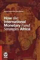 Grieve Chelwa, Vijay Prashad - How the International Monetary Fund Strangles Africa, Häftad