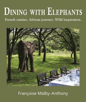 Françoise Malby-Anthony - Dining with Elephants: French cuisine. African journey. Wild inspiration., Häftad