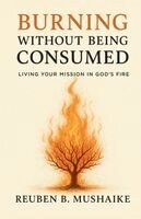 Reuben B Mushaike - Burning Without Being Consumed, Häftad