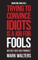 Mark Walters - Trying To Convince Idiots Is A Job For Fools: Not Self-Help. Help Yourself., Häftad