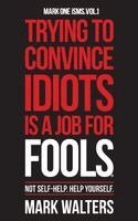 Mark Walters - Trying To Convince Idiots Is A Job For Fools:  Not Self-Help. Help Yourself., Inbunden