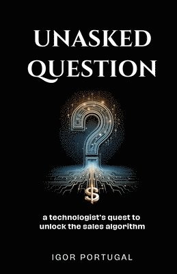 Unasked Question: A technologist's quest to unlock the sales algorithm. 1