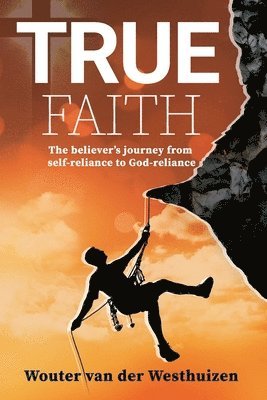 True Faith: The believer's journey from self-reliance to God-reliance 1