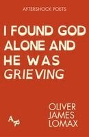 Oliver James Lomax - I Found God Alone and He Was Grieving, Häftad