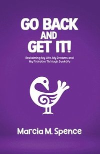 bokomslag Go Back and Get It! Reclaiming My Life, My Dreams and My Freedom Through Sankofa