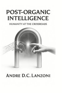 bokomslag Post-Organic Intelligence: Humanity at the Crossroads