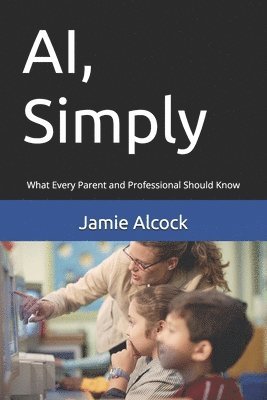 Jamie Alcock - AI, Simply: What Every Parent and Professional Should Know, Häftad