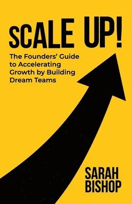 Scale Up!: The Founders' Guide to Accelerating Growth by Building Dream Teams