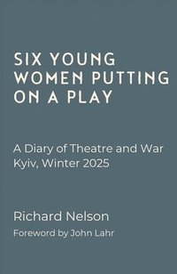 bokomslag Six Young Women Putting On A Play - A Diary of Theatre and War: Kyiv, Winter 2025