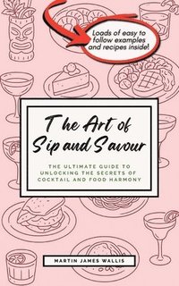 bokomslag The Art of Sip and Savour: The Ultimate Guide to Unlocking the Secrets of Cocktail and Food Harmony