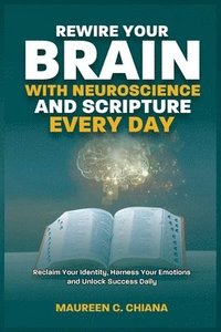 bokomslag Rewire Your Brain with Neuroscience and Scripture Everyday: Reclaim Your Identity, Harness Your Emotions and Unlock Success Daily