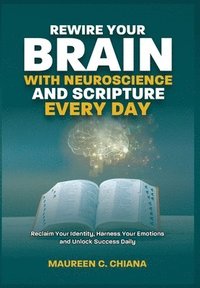 bokomslag Rewire Your Brain with Neuroscience and Scripture Everyday: Reclaim Your Identity, Harness Your Emotions and Unlock Success Daily