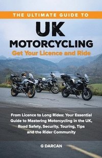 bokomslag The Ultimate Guide to UK Motorcycling: From Getting Motorcycle Licence to Long Rides: Your Essential Guide to Mastering UK Motorcycling, Road Safety,