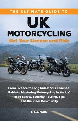 The Ultimate Guide to UK Motorcycling: From Getting Motorcycle Licence to Long Rides: Your Essential Guide to Mastering UK Motorcycling, Road Safety, 1