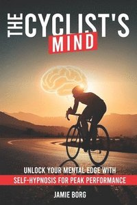 bokomslag The Cyclist's Mind: Unlock Your Mental Edge with Self-Hypnosis for Peak Performance