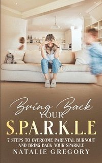 bokomslag Bring back your S.P.A.R.K.L.E: 7 Steps to overcome parental burnout and bring back your sparkle