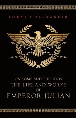 Edward Alexander, Emperor Julian, Julian The Apostate - Life and Works of Emperor Julian: On Rome and the Gods, Häftad