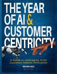 bokomslag The Year of AI and Customer Centricity: A Guide to Leveraging AI for Customer-Centric Innovation