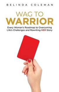bokomslag Wag to Warrior: Every Woman's Roadmap to Overcoming Life's Challenges and Rewriting Her Story