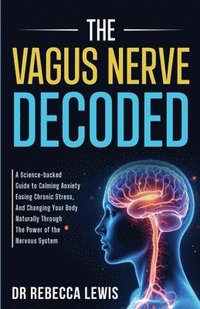 bokomslag The Vagus Nerve: A Science-Backed Guide to Calming Anxiety, Easing Chronic Stress, and Changing Your Body Naturally Through the Power of the Nervous S