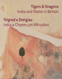 bokomslag Tigers & Dragons - India and Wales in Britain | Teigrod a Dreigiau - India a Chymru ym Mhrydain