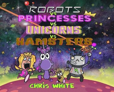 Chris White - Robots vs Princesses vs Unicorns vs Hamsters, Inbunden