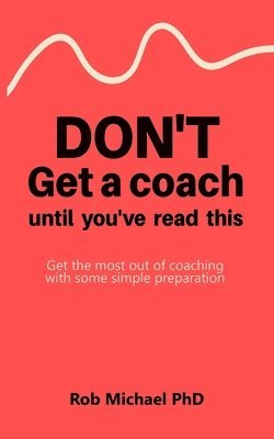 bokomslag Don't Get a Coach Until You've Read This: Get the most out of coaching with some simple preparation