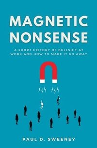 bokomslag Magnetic Nonsense: A Short History of Bullshit at Work and How to Make It Go Away