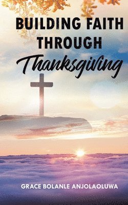 Grace Bolanle Anjolaoluwa, Grace Bolanle AnjolaOluwa - Building Faith Through Thanksgiving, Häftad