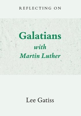 Lee Gatiss - Reflecting on Galatians with Martin Luther, Häftad