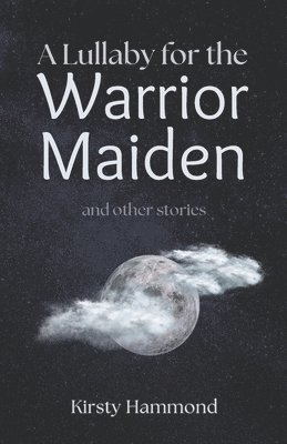 A Lullaby for the Warrior Maiden and Other Stories 1