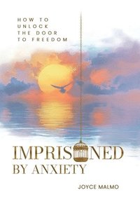 bokomslag Imprisoned By Anxiety: How to Unlock the Door to Freedom