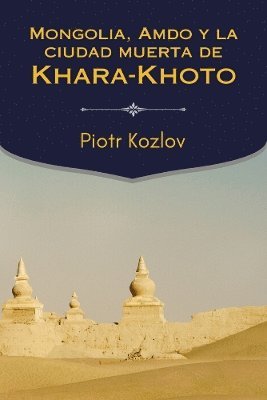 Piotr Kozlov - Mongolia, Amdo y la ciudad muerta de Khara-Khoto, Inbunden