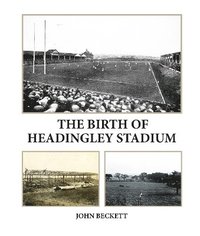 bokomslag The Birth of Headingley Stadium