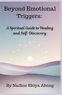 bokomslag Beyond Emotional Triggers: A Spiritual Guide to Healing and Self Discovery