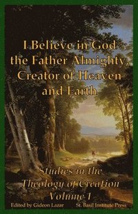 bokomslag I Believe in God the Father Almighty, Creator of Heaven and Earth: Studies in the Theology of Creation Volume 1