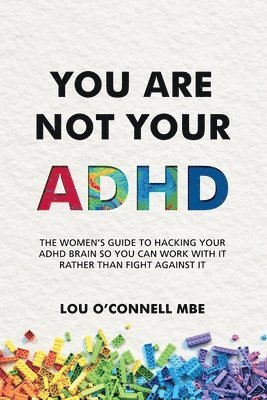 bokomslag You Are Not Your ADHD: The Women's Guide to Hacking Your ADHD Brain So You Can Work with It Rather than Fight against It