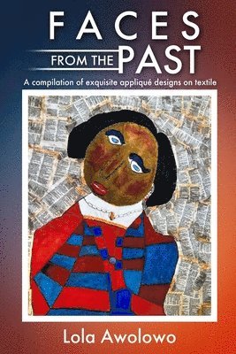 Lola Awolowo - Faces from the Past: A compilation of exquisite appliqué designs on textile, Häftad