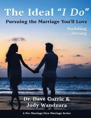 The Ideal 'I Do' - Building Strong: Pursuing the Marriage You'll Love 1