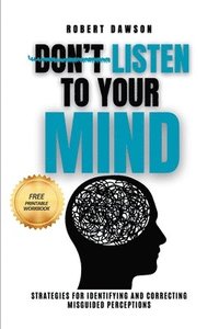 bokomslag Don't Listen to Your Mind: Strategies for Identifying and Correcting Misguided Perceptions