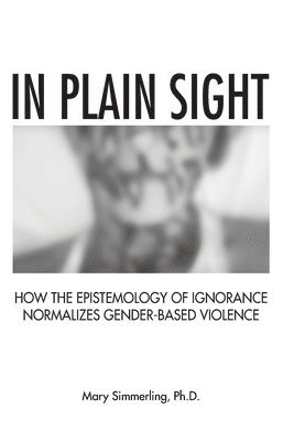 In Plain Sight: How the Epistemology of Ignorance Normalizes Gender-Based Violence 1