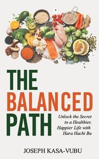 bokomslag The Balanced Path: Unlock the Secret to a Healthier, Happier Life with Hara Hachi Bu