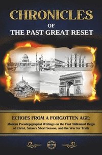 bokomslag Chronicles of the Past Great Reset: Echoes from a Forgotten Age - Modern Pseudepigraphal Writings on the Past Millennial Reign of Christ, Satan's Shor