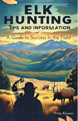 Philip Klassen - Elk Hunting Tips and Information, Häftad