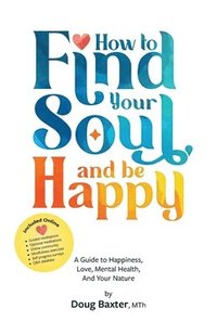 bokomslag How to Find Your Soul and be Happy: A Guide to Happiness, Love, Mental Health, And Your Nature