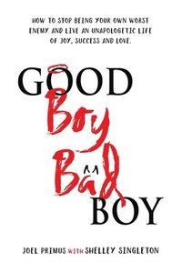 bokomslag Good Boy, Bad Boy: How to Stop Being Your Own Worst Enemy and Live an Unapologetic Life of Joy, Success and Love