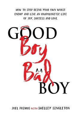 bokomslag Good Boy, Bad Boy: How to Stop Being Your Own Worst Enemy and Live an Unapologetic Life of Joy, Success and Love